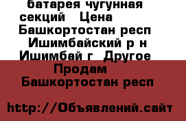 батарея чугунная 7 секций › Цена ­ 2 500 - Башкортостан респ., Ишимбайский р-н, Ишимбай г. Другое » Продам   . Башкортостан респ.